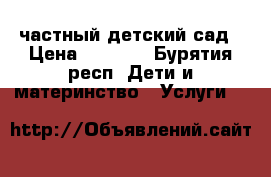 частный детский сад › Цена ­ 6 000 - Бурятия респ. Дети и материнство » Услуги   